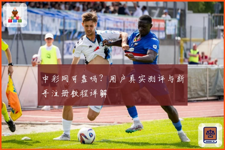 中彩网可靠吗？用户真实测评与新手注册教程详解