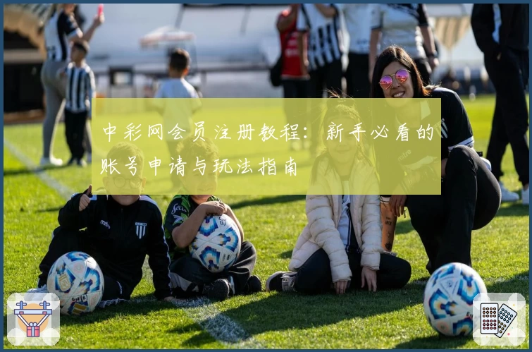 中彩网会员注册教程：新手必看的账号申请与玩法指南
