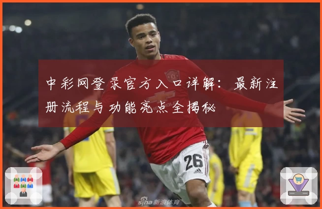 中彩网登录官方入口详解：最新注册流程与功能亮点全揭秘
