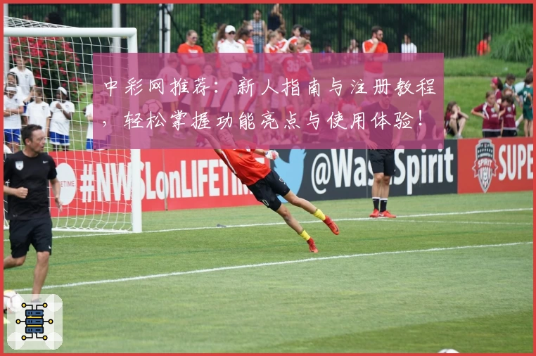 中彩网推荐：新人指南与注册教程，轻松掌握功能亮点与使用体验！