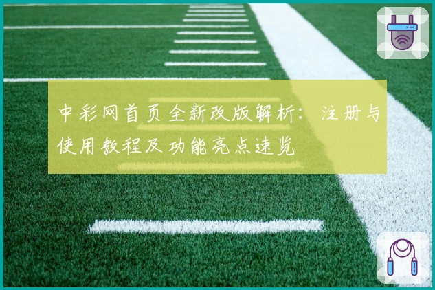 中彩网首页全新改版解析：注册与使用教程及功能亮点速览