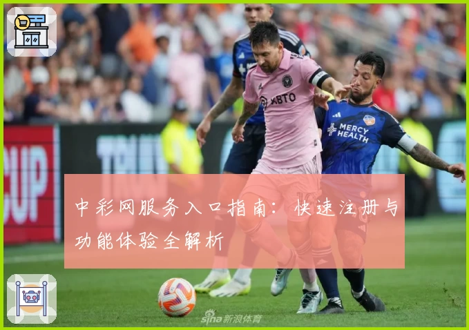中彩网服务入口指南：快速注册与功能体验全解析