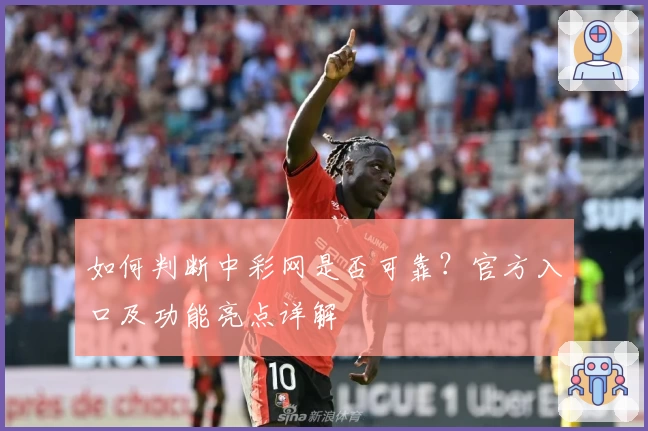 如何判断中彩网是否可靠?官方入口及功能亮点详解