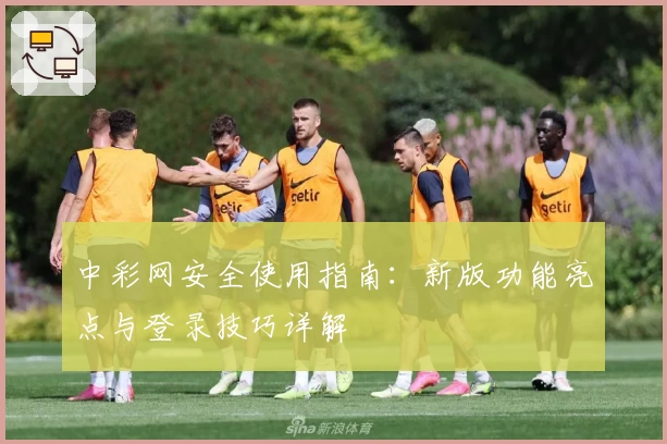 中彩网安全使用指南：新版功能亮点与登录技巧详解