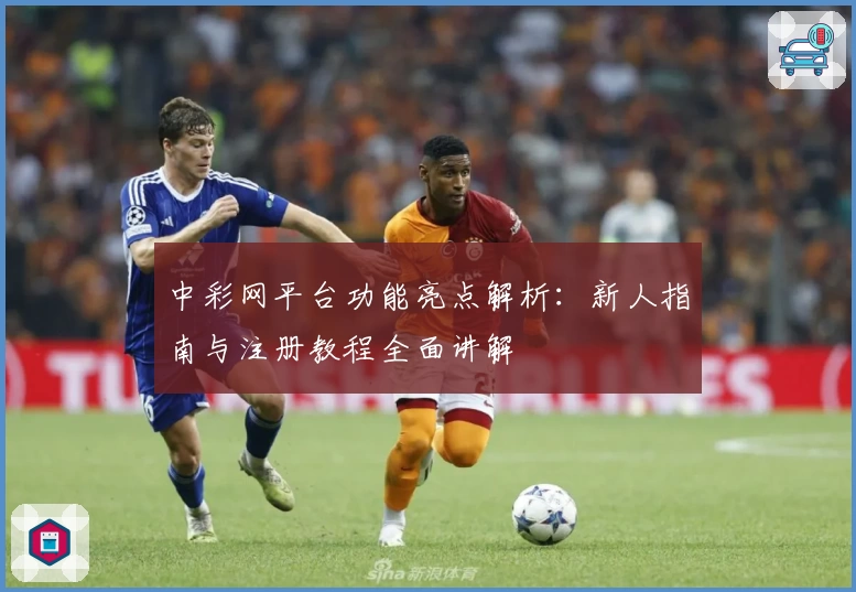 中彩网平台功能亮点解析：新人指南与注册教程全面讲解