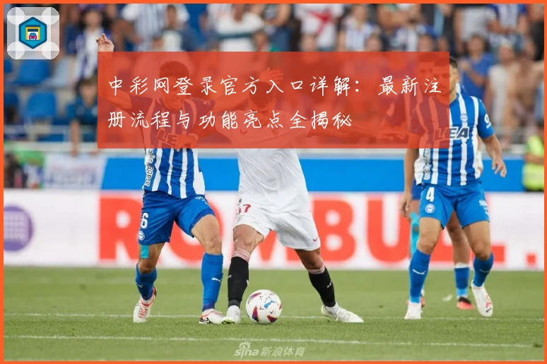 中彩网登录官方入口详解：最新注册流程与功能亮点全揭秘