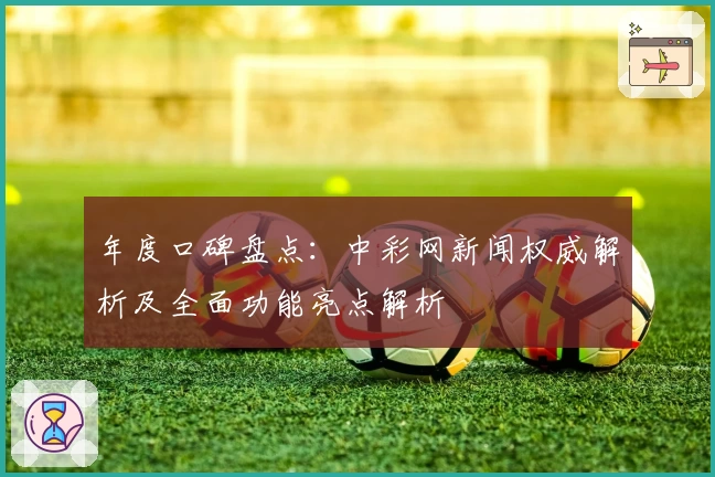 年度口碑盘点:中彩网新闻权威解析及全面功能亮点解析