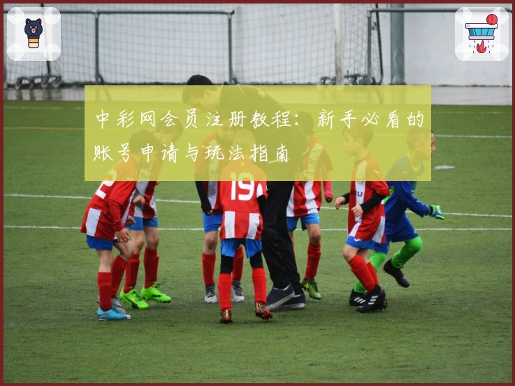 中彩网会员注册教程：新手必看的账号申请与玩法指南
