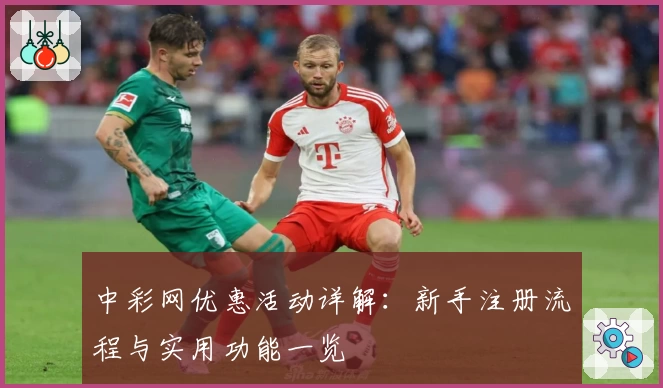 中彩网优惠活动详解：新手注册流程与实用功能一览