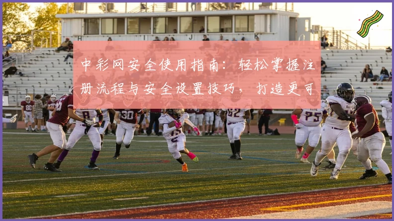 中彩网安全使用指南：轻松掌握注册流程与安全设置技巧，打造更可靠的线上体验