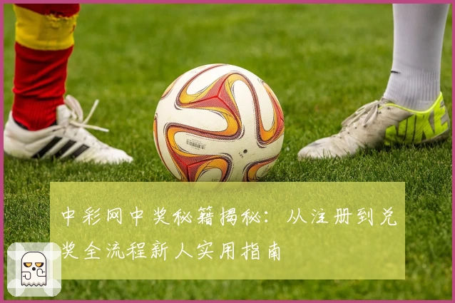 中彩网中奖秘籍揭秘：从注册到兑奖全流程新人实用指南