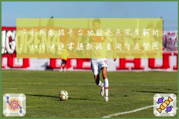 中彩网数据平台功能亮点深度解析：如何快速掌握数据查询与走势图分析技巧