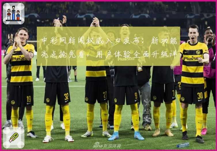 中彩网新闻权威入口发布：新功能亮点抢先看，用户体验全面升级详解