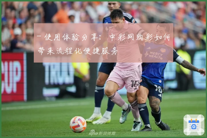 - 使用体验分享：中彩网购彩如何带来流程化便捷服务