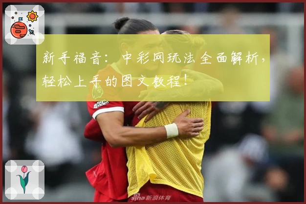 新手福音：中彩网玩法全面解析，轻松上手的图文教程！