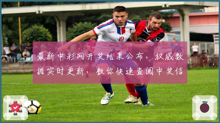 最新中彩网开奖结果公布，权威数据实时更新，教你快速查阅中奖信息