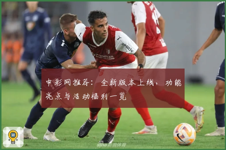 中彩网推荐：全新版本上线，功能亮点与活动福利一览