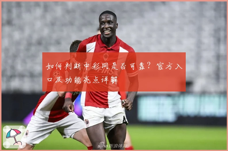 如何判断中彩网是否可靠？官方入口及功能亮点详解