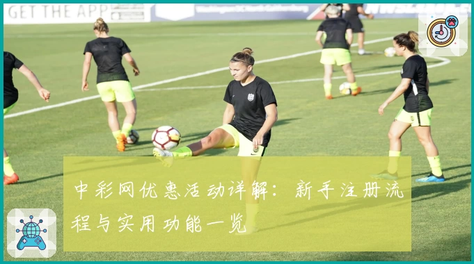 中彩网优惠活动详解：新手注册流程与实用功能一览