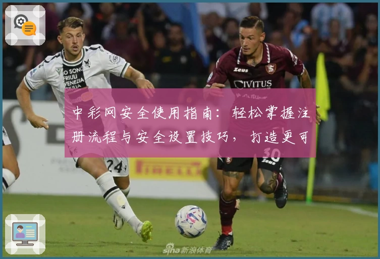 中彩网安全使用指南：轻松掌握注册流程与安全设置技巧，打造更可靠的线上体验