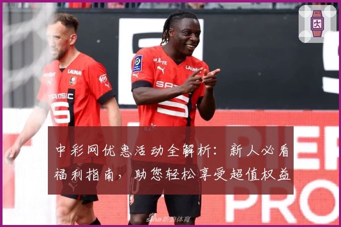 中彩网优惠活动全解析：新人必看福利指南，助您轻松享受超值权益