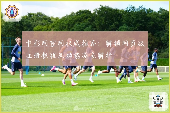 中彩网官网权威推荐：解锁网页版注册教程及功能亮点解析
