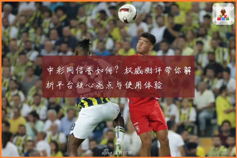 中彩网信誉如何？权威测评带你解析平台核心亮点与使用体验
